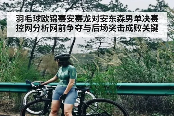 羽毛球欧锦赛安赛龙对安东森男单决赛控网分析网前争夺与后场突击成败关键